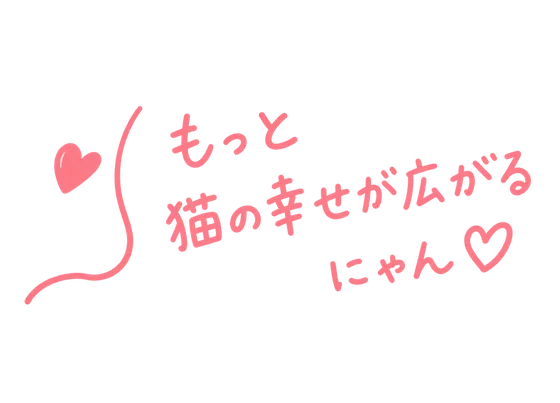 もっと猫の幸せが広がるにゃん